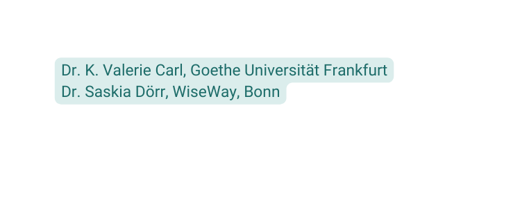 Dr K Valerie Carl Goethe Universität Frankfurt Dr Saskia Dörr WiseWay Bonn