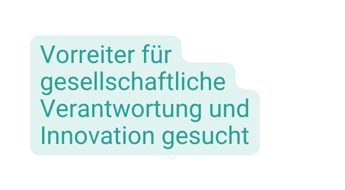 Vorreiter für gesellschaftliche Verantwortung und Innovation gesucht